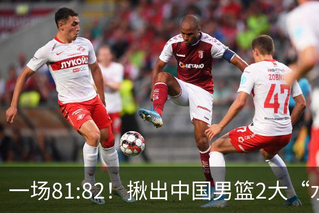 一场81:82！揪出中国男篮2大“水货” 表现拉胯 恐被郭士强弃用